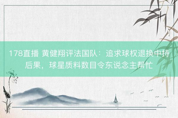 178直播 黄健翔评法国队：追求球权退换中持后果，球星质料数目令东说念主帮忙