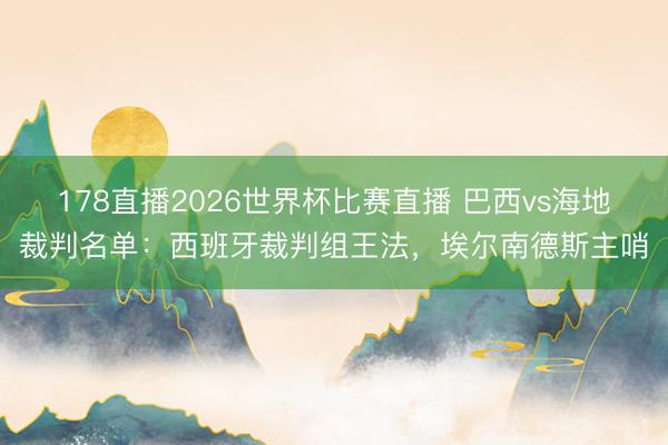 178直播2026世界杯比赛直播 巴西vs海地裁判名单：西班牙裁判组王法，埃尔南德斯主哨