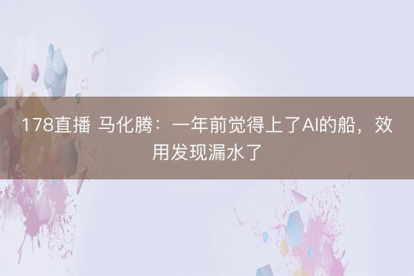 178直播 马化腾：一年前觉得上了AI的船，效用发现漏水了