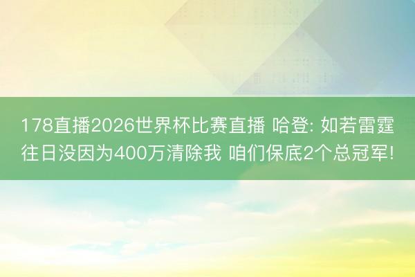 178直播2026世界杯比赛直播 哈登: 如若雷霆往日没因为400万清除我 咱们保底2个总冠军!