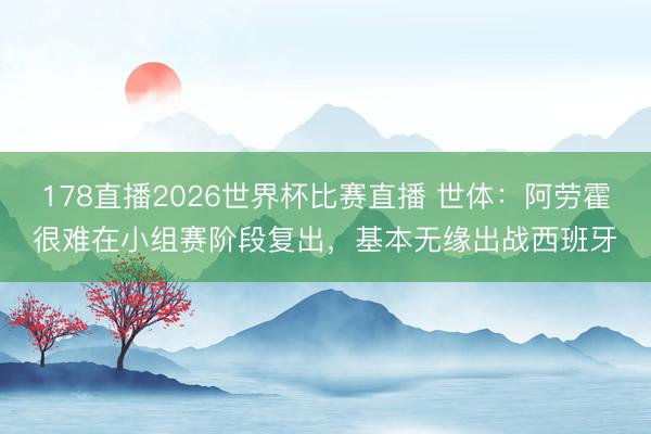 178直播2026世界杯比赛直播 世体：阿劳霍很难在小组赛阶段复出，基本无缘出战西班牙