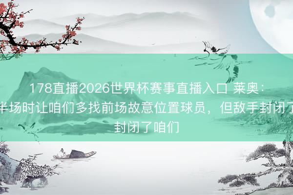 178直播2026世界杯赛事直播入口 莱奥:主帅半场时让咱们多找前场故意位置球员,但敌手封闭了咱们