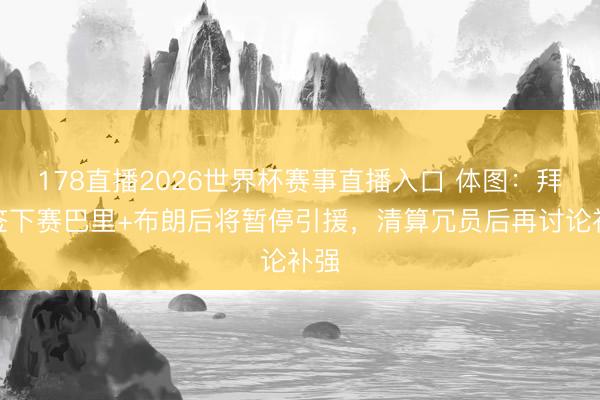 178直播2026世界杯赛事直播入口 体图:拜仁签下赛巴里+布朗后将暂停引援,清算冗员后再讨论补强